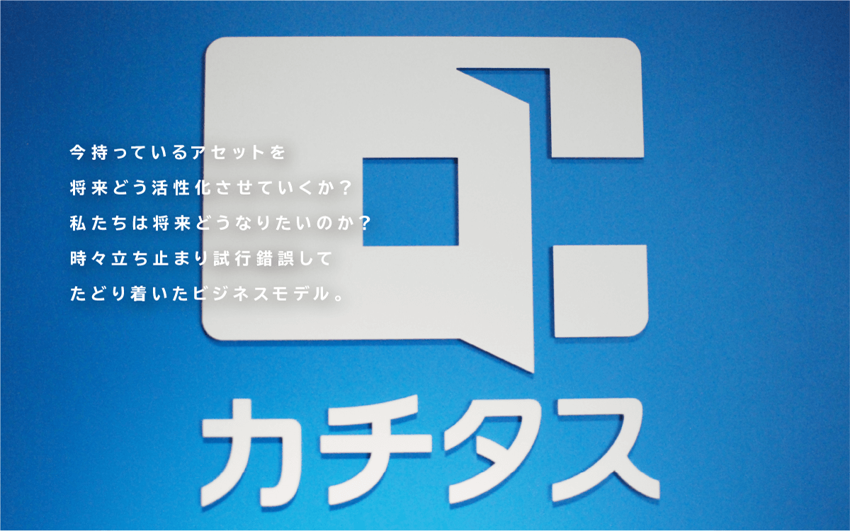 今持っているアセットを将来どう活性化させていくか？私たちは将来どうなりたいのか？時々立ち止まり試行錯誤してたどり着いたビジネスモデル。